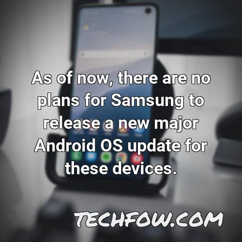 as of now there are no plans for samsung to release a new major android os update for these devices