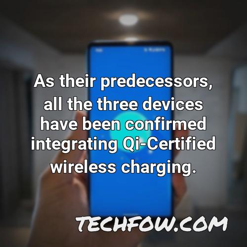 as their predecessors all the three devices have been confirmed integrating qi certified wireless charging 1