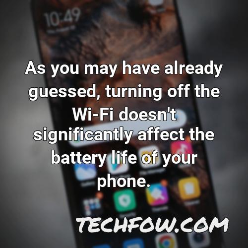 as you may have already guessed turning off the wi fi doesn t significantly affect the battery life of your phone