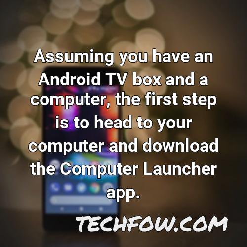 assuming you have an android tv box and a computer the first step is to head to your computer and download the computer launcher app