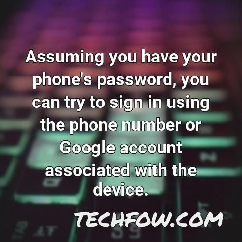 assuming you have your phone s password you can try to sign in using the phone number or google account associated with the device