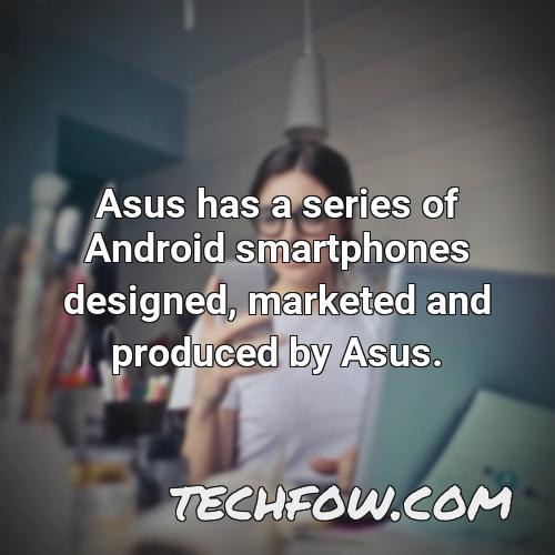 asus has a series of android smartphones designed marketed and produced by asus