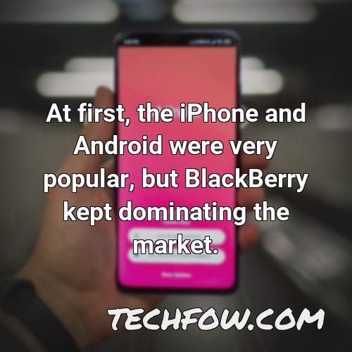 at first the iphone and android were very popular but blackberry kept dominating the market