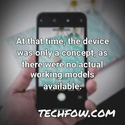at that time the device was only a concept as there were no actual working models available