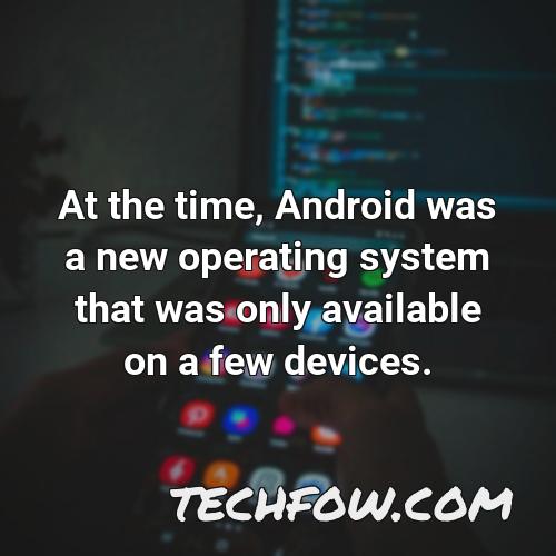 at the time android was a new operating system that was only available on a few devices
