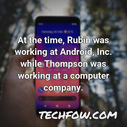 at the time rubin was working at android inc while thompson was working at a computer company