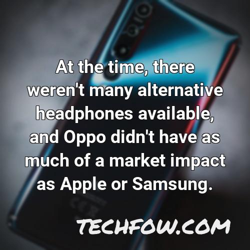 at the time there weren t many alternative headphones available and oppo didn t have as much of a market impact as apple or samsung