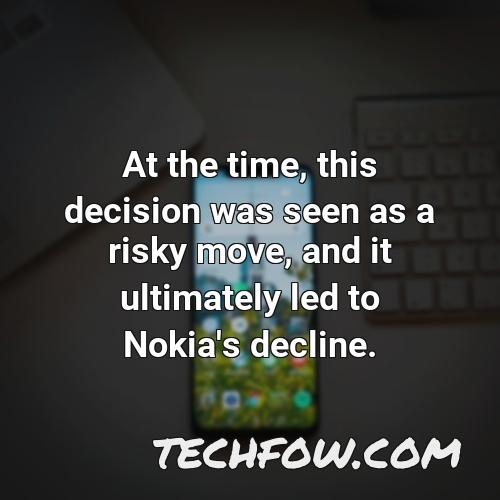 at the time this decision was seen as a risky move and it ultimately led to nokia s decline