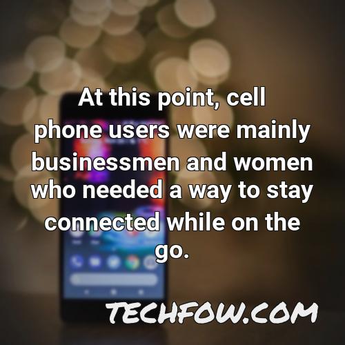 at this point cell phone users were mainly businessmen and women who needed a way to stay connected while on the go