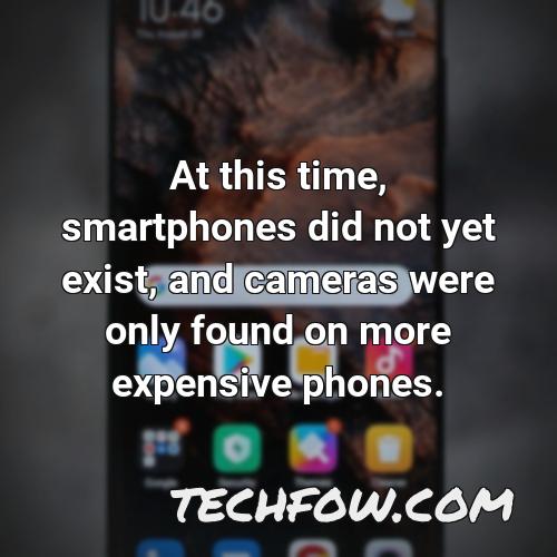 at this time smartphones did not yet exist and cameras were only found on more expensive phones