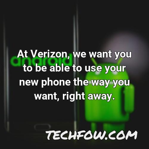 at verizon we want you to be able to use your new phone the way you want right away