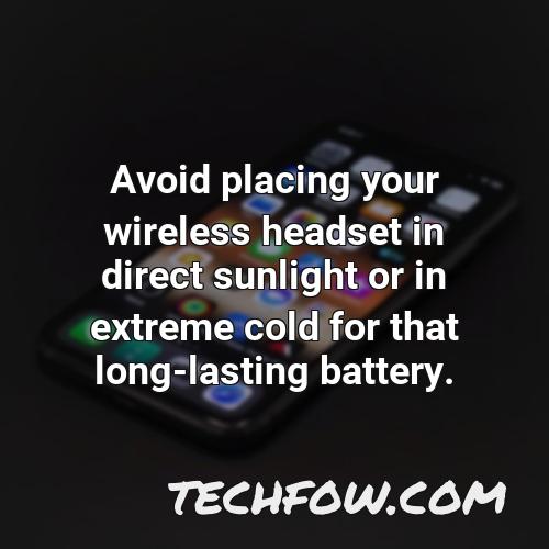 avoid placing your wireless headset in direct sunlight or in extreme cold for that long lasting battery 1