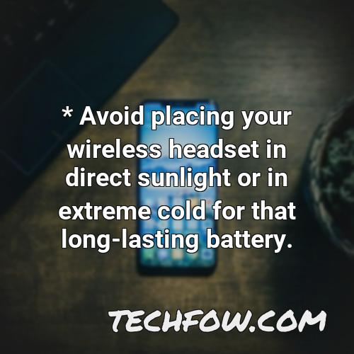 avoid placing your wireless headset in direct sunlight or in extreme cold for that long lasting battery