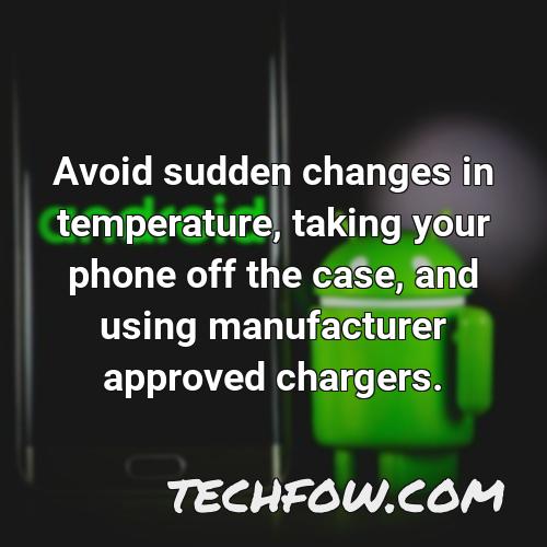 avoid sudden changes in temperature taking your phone off the case and using manufacturer approved chargers