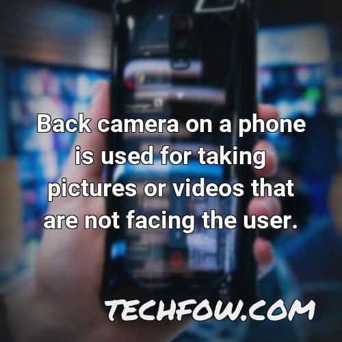 back camera on a phone is used for taking pictures or videos that are not facing the user