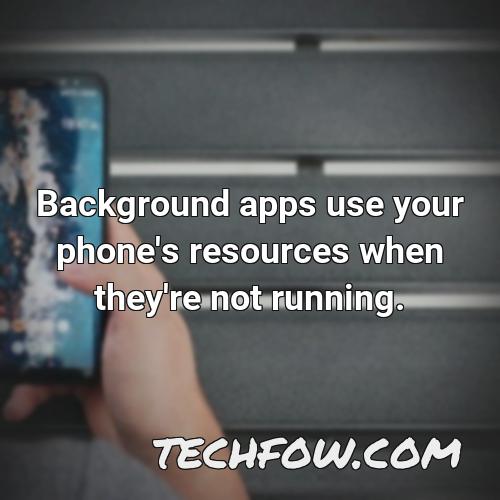background apps use your phone s resources when they re not running