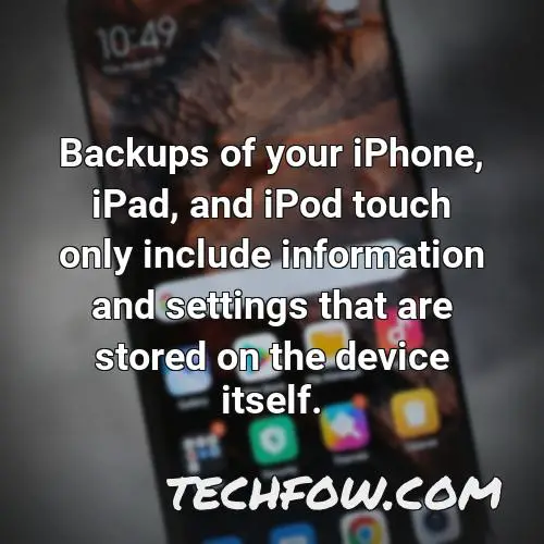 backups of your iphone ipad and ipod touch only include information and settings that are stored on the device itself