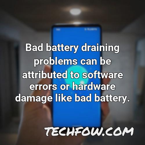 bad battery draining problems can be attributed to software errors or hardware damage like bad battery
