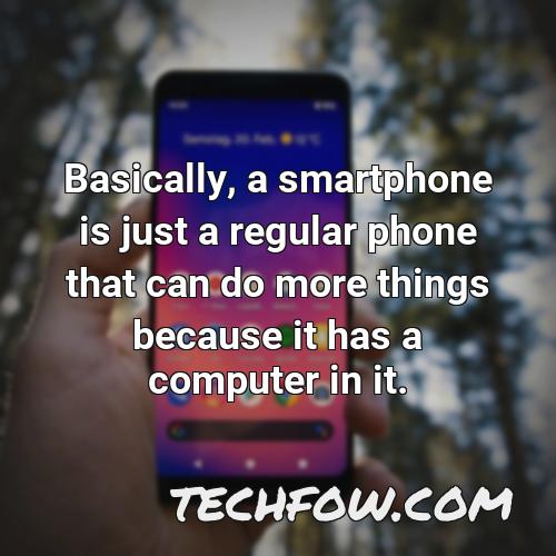 basically a smartphone is just a regular phone that can do more things because it has a computer in it