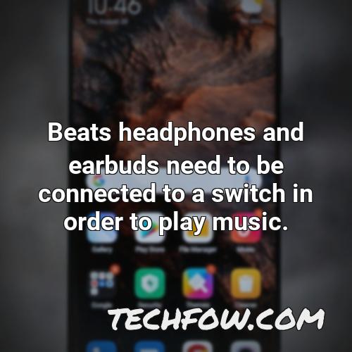 beats headphones and earbuds need to be connected to a switch in order to play music