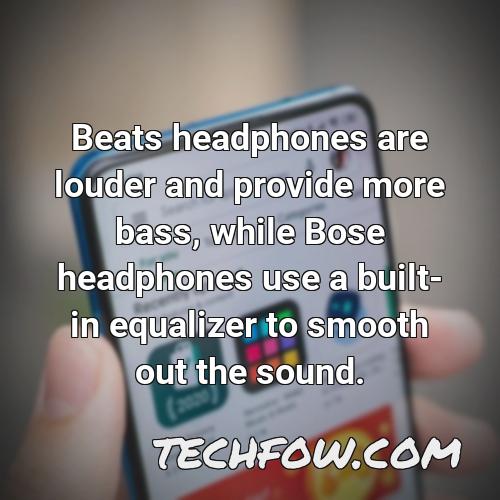 beats headphones are louder and provide more bass while bose headphones use a built in equalizer to smooth out the sound