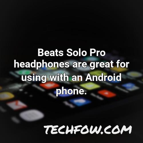 beats solo pro headphones are great for using with an android phone