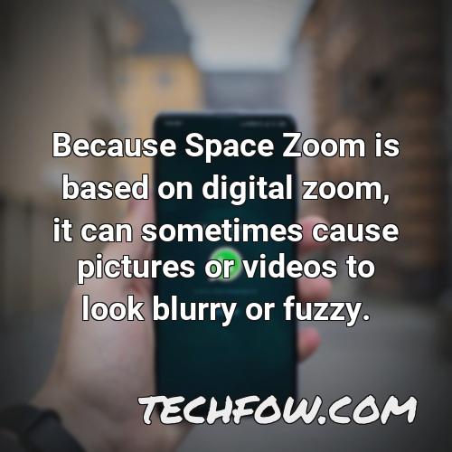 because space zoom is based on digital zoom it can sometimes cause pictures or videos to look blurry or fuzzy