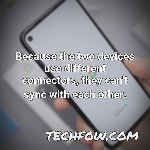 because the two devices use different connectors they can t sync with each other