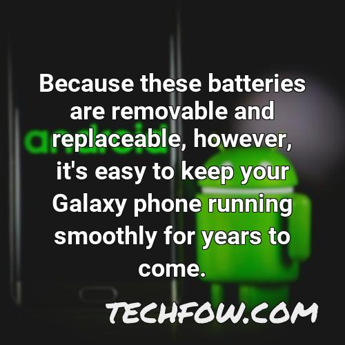 because these batteries are removable and replaceable however it s easy to keep your galaxy phone running smoothly for years to come