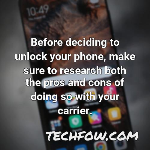 before deciding to unlock your phone make sure to research both the pros and cons of doing so with your carrier