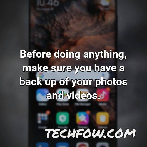 before doing anything make sure you have a back up of your photos and videos