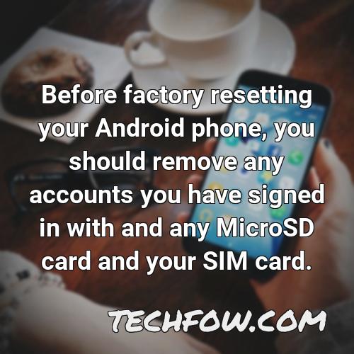 before factory resetting your android phone you should remove any accounts you have signed in with and any microsd card and your sim card