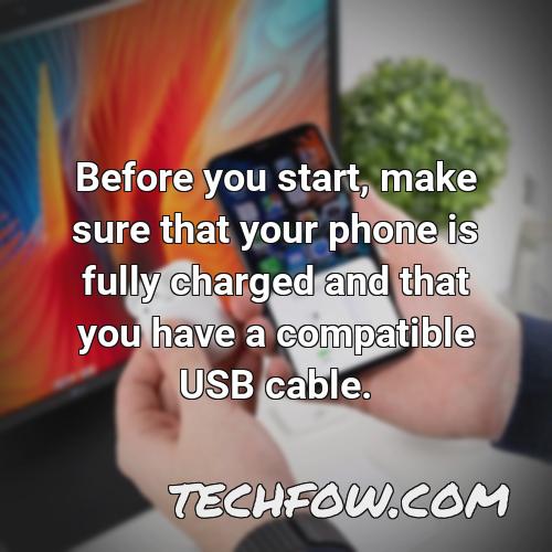 before you start make sure that your phone is fully charged and that you have a compatible usb cable