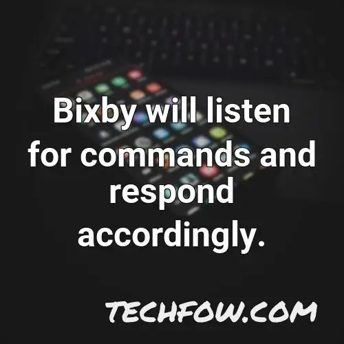 bixby will listen for commands and respond accordingly