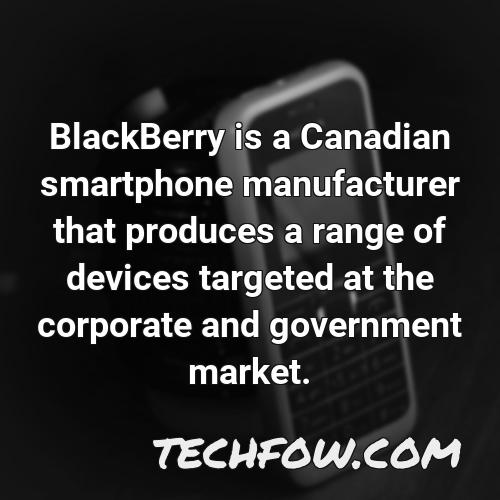 blackberry is a canadian smartphone manufacturer that produces a range of devices targeted at the corporate and government market