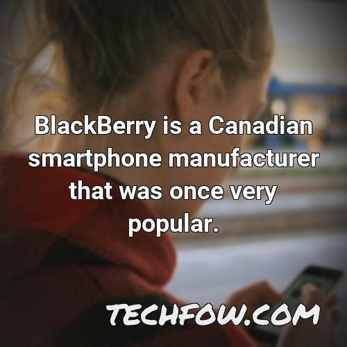 blackberry is a canadian smartphone manufacturer that was once very popular