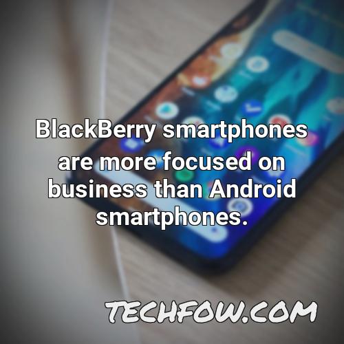 blackberry smartphones are more focused on business than android smartphones