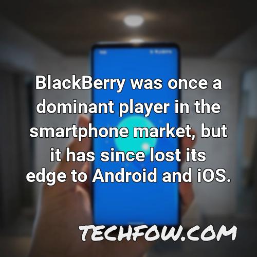 blackberry was once a dominant player in the smartphone market but it has since lost its edge to android and ios