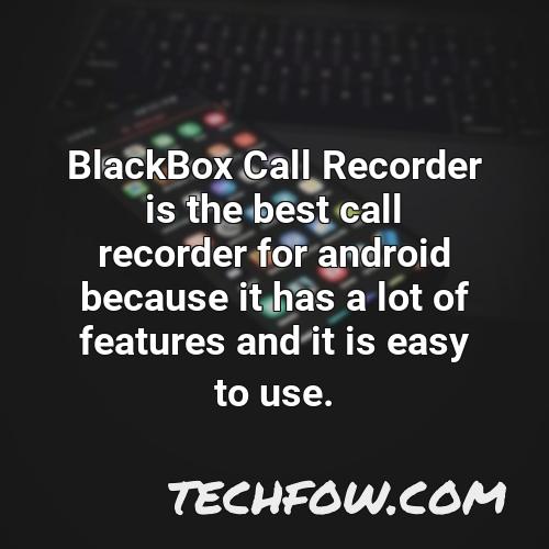 blackbox call recorder is the best call recorder for android because it has a lot of features and it is easy to use
