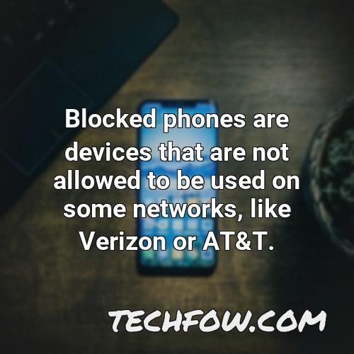 blocked phones are devices that are not allowed to be used on some networks like verizon or at t