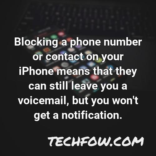 blocking a phone number or contact on your iphone means that they can still leave you a voicemail but you won t get a notification