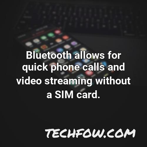 bluetooth allows for quick phone calls and video streaming without a sim card