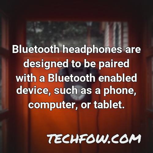 bluetooth headphones are designed to be paired with a bluetooth enabled device such as a phone computer or tablet