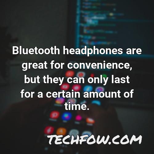 bluetooth headphones are great for convenience but they can only last for a certain amount of time