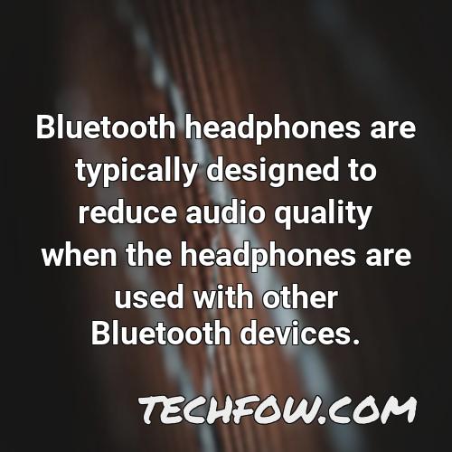 bluetooth headphones are typically designed to reduce audio quality when the headphones are used with other bluetooth devices