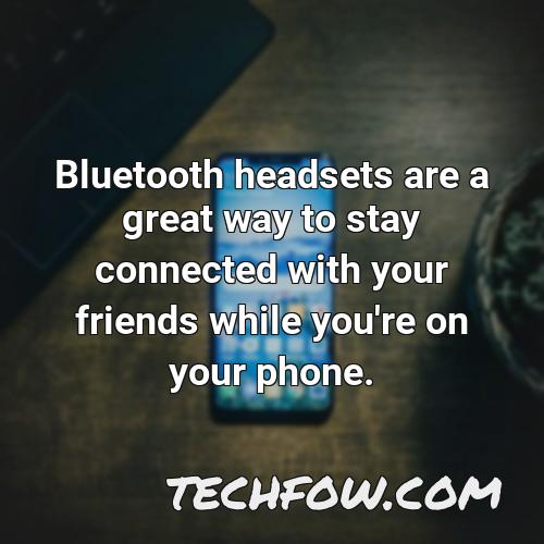 bluetooth headsets are a great way to stay connected with your friends while you re on your phone
