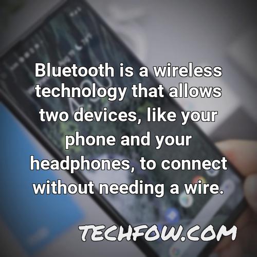 bluetooth is a wireless technology that allows two devices like your phone and your headphones to connect without needing a wire