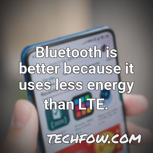 bluetooth is better because it uses less energy than lte