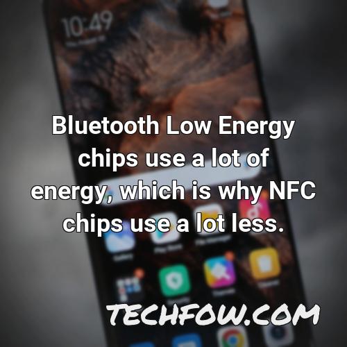 bluetooth low energy chips use a lot of energy which is why nfc chips use a lot less