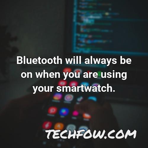 bluetooth will always be on when you are using your smartwatch